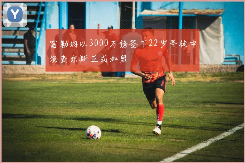 富勒姆以3000万镑签下22岁圣徒中场查尔斯正式加盟