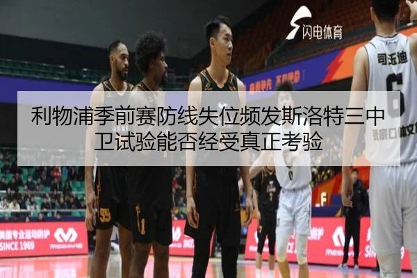 利物浦季前赛防线失位频发斯洛特三中卫试验能否经受真正考验