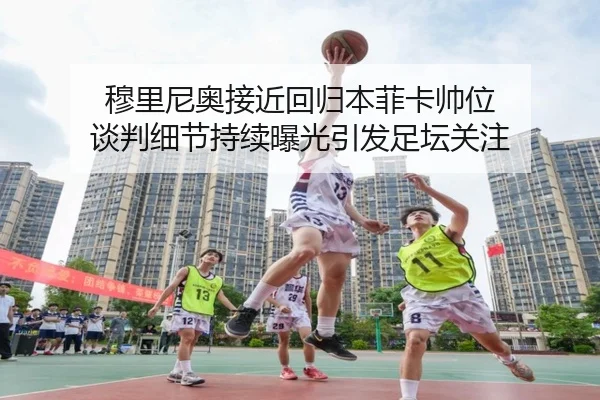 穆里尼奥接近回归本菲卡帅位 谈判细节持续曝光引发足坛关注