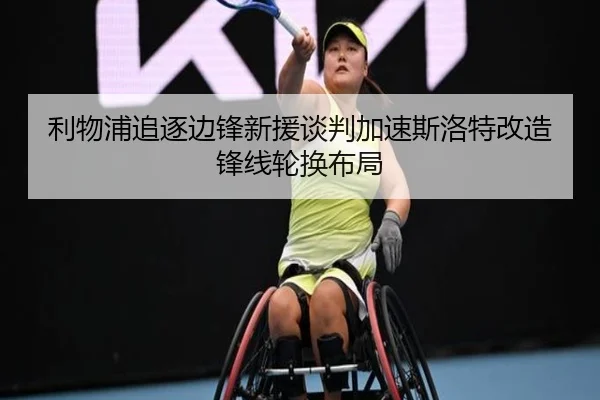 利物浦追逐边锋新援谈判加速斯洛特改造锋线轮换布局